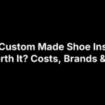 Are Custom Made Shoe Inserts Worth It? Costs, Brands & Fit