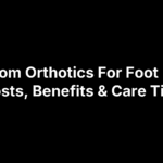 Custom Orthotics For Foot Pain: Costs, Benefits & Care Tips