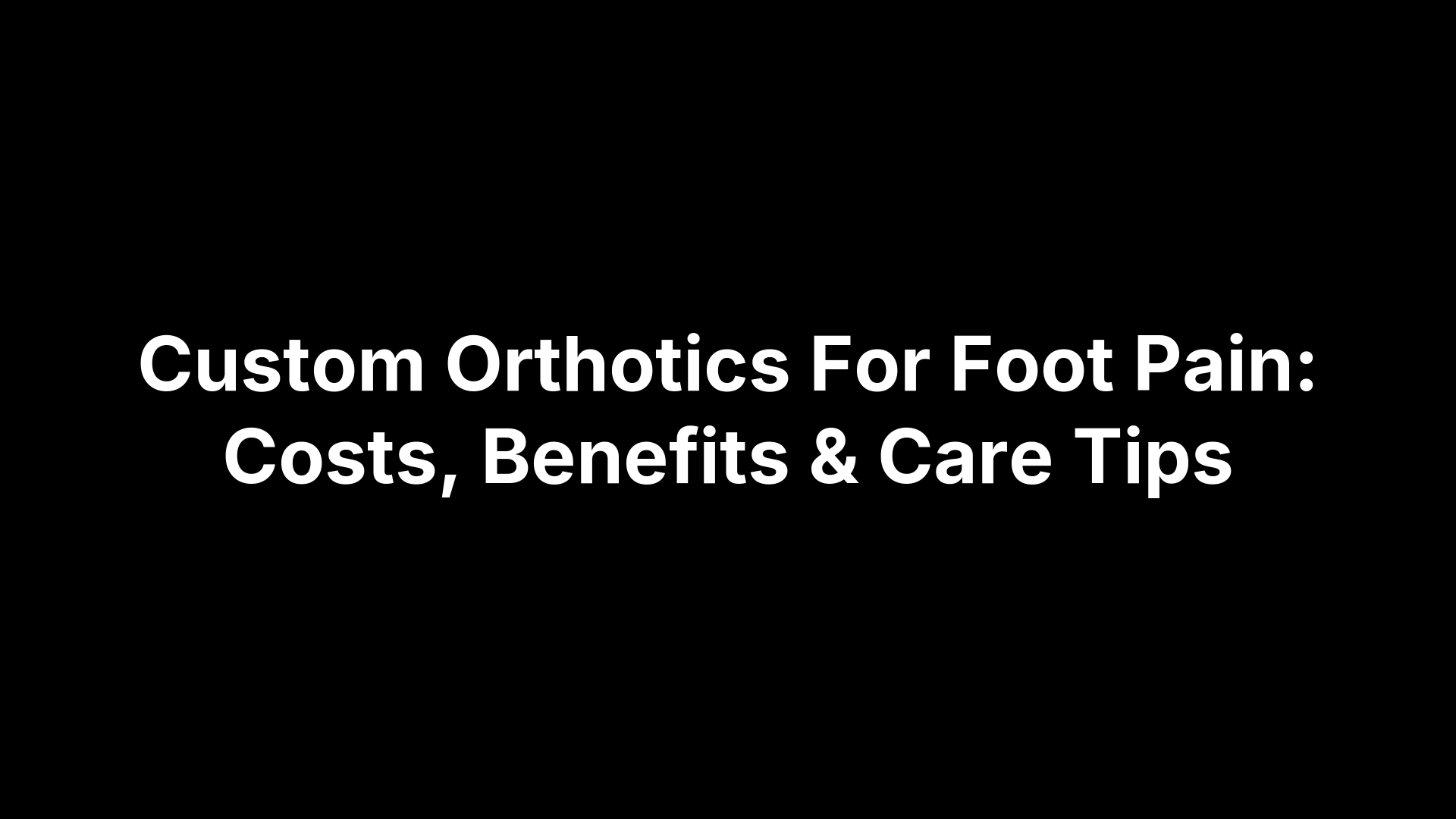 Custom Orthotics For Foot Pain: Costs, Benefits & Care Tips