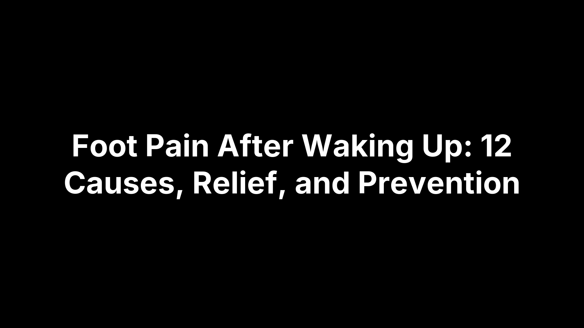 Foot Pain After Waking Up: 12 Causes, Relief, and Prevention