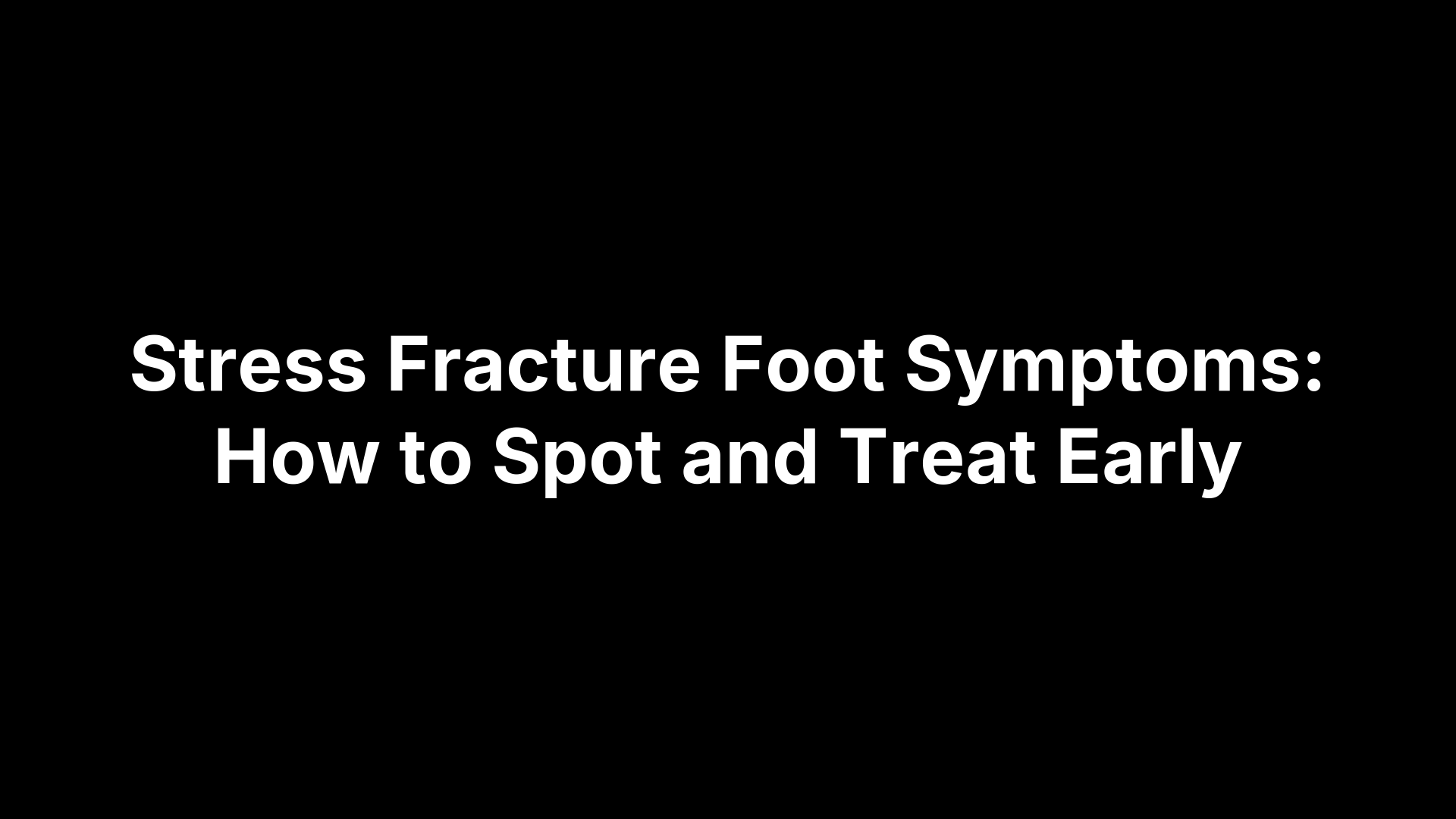 Stress Fracture Foot Symptoms: How to Spot and Treat Early