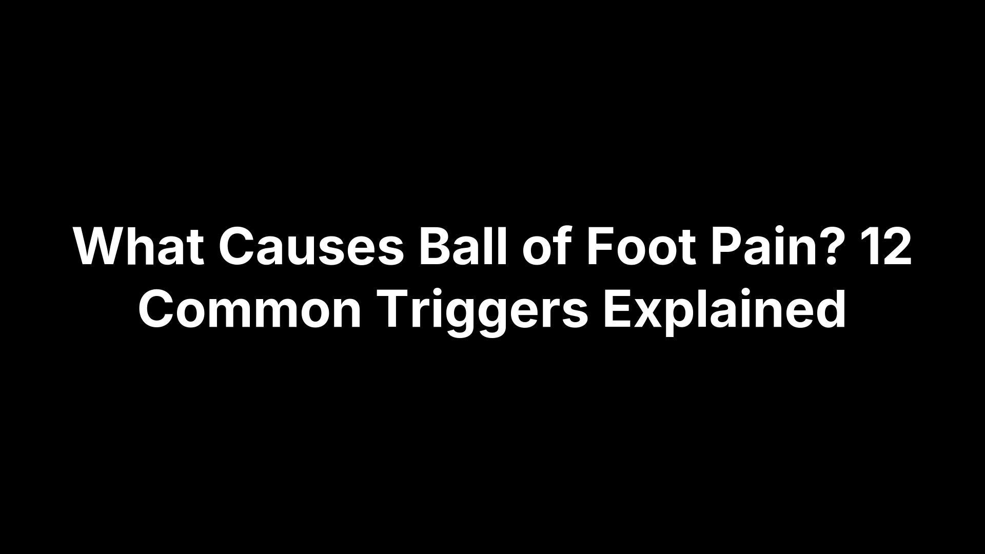 What Causes Ball of Foot Pain? 12 Common Triggers Explained