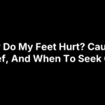 Why Do My Feet Hurt? Causes, Relief, And When To Seek Care