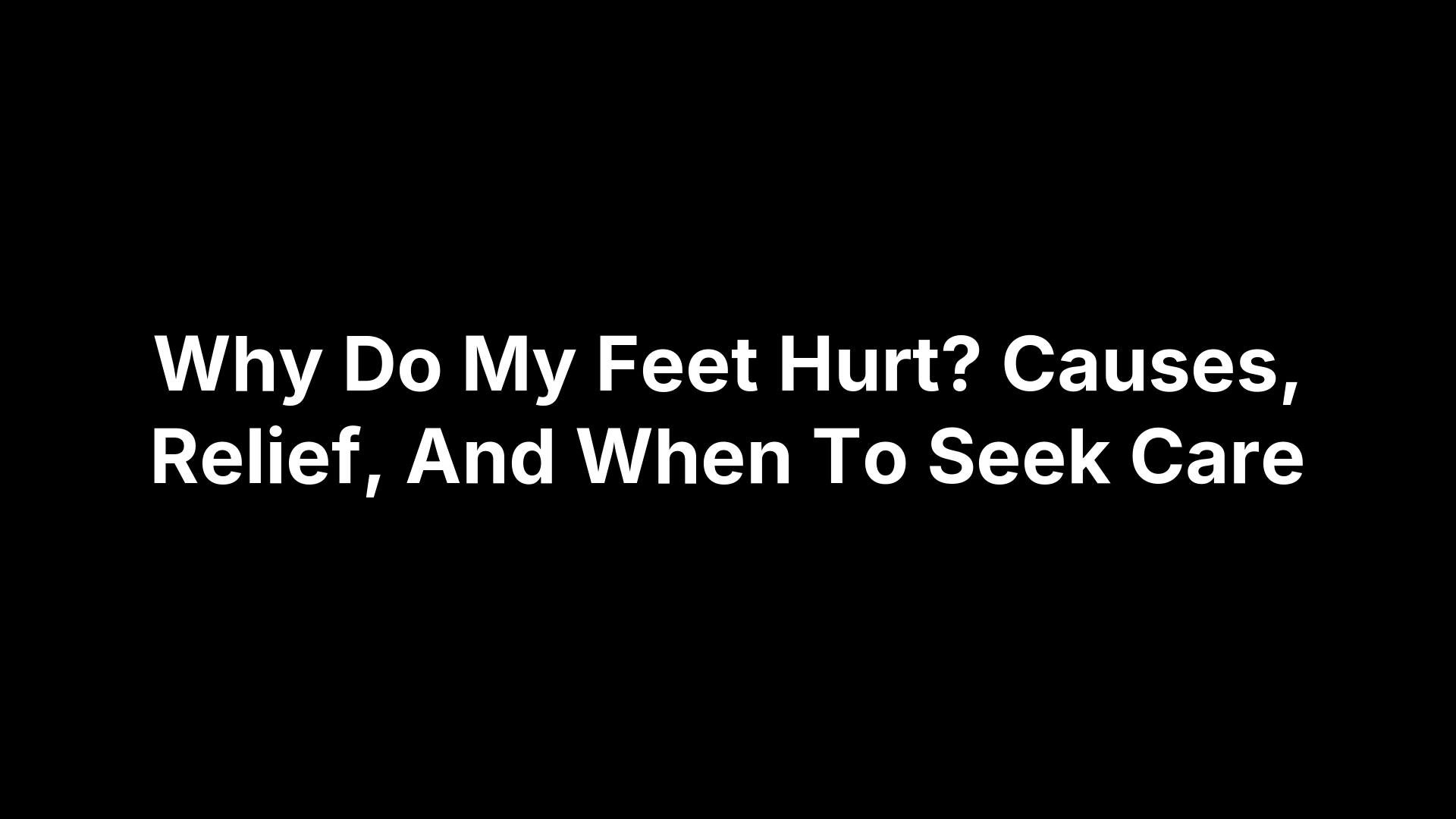 Why Do My Feet Hurt? Causes, Relief, And When To Seek Care