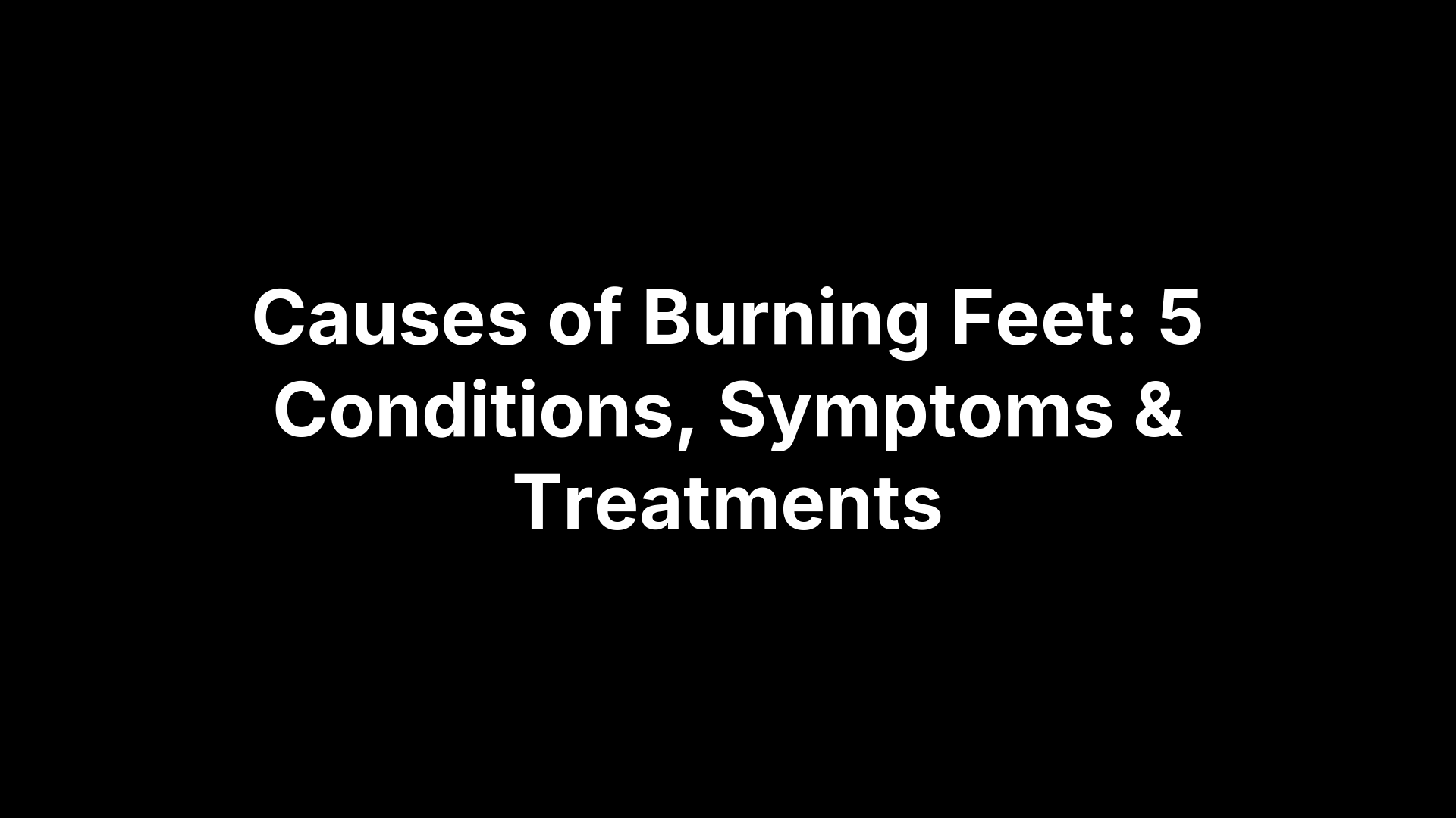 Causes of Burning Feet: 5 Conditions, Symptoms & Treatments