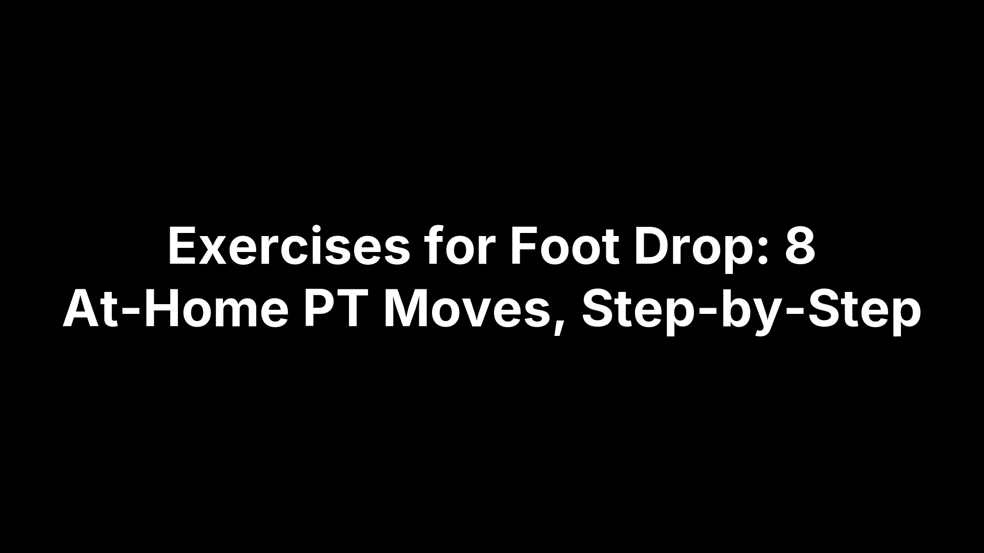 Exercises for Foot Drop: 8 At-Home PT Moves, Step-by-Step