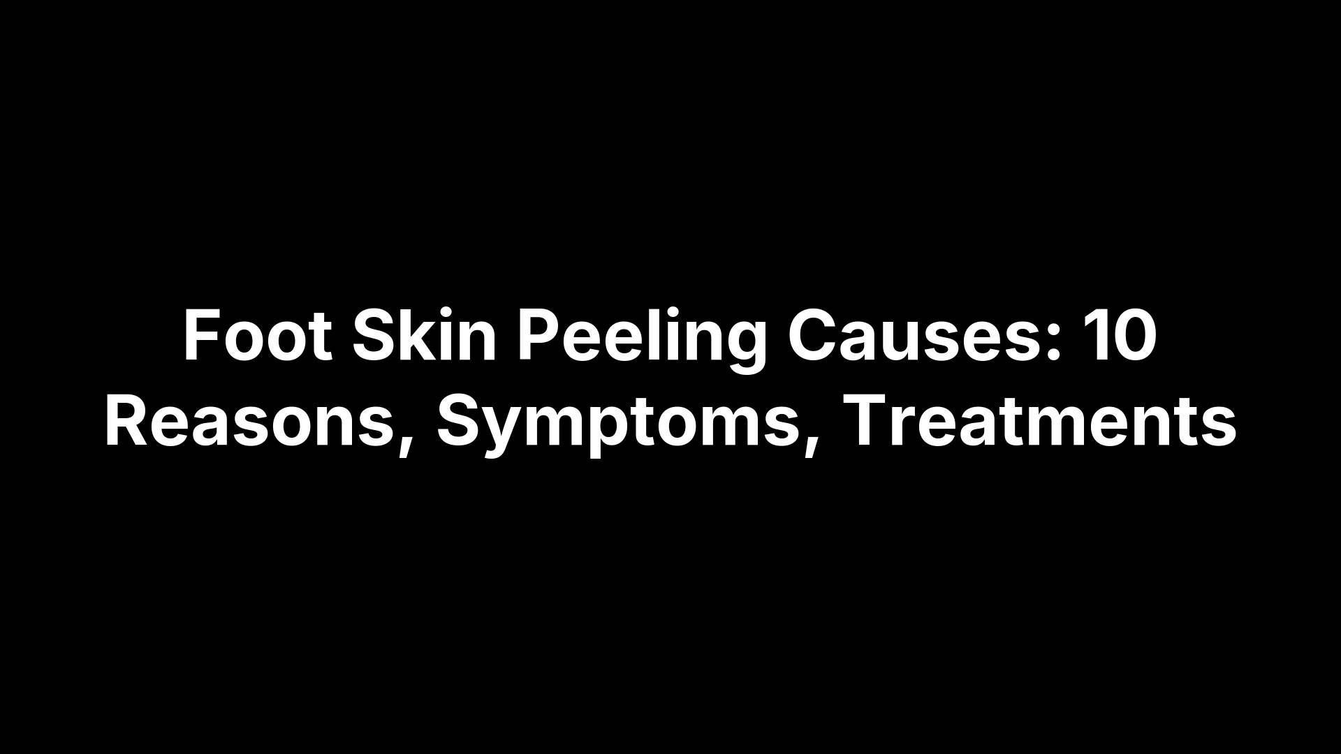 Foot Skin Peeling Causes: 10 Reasons, Symptoms, Treatments