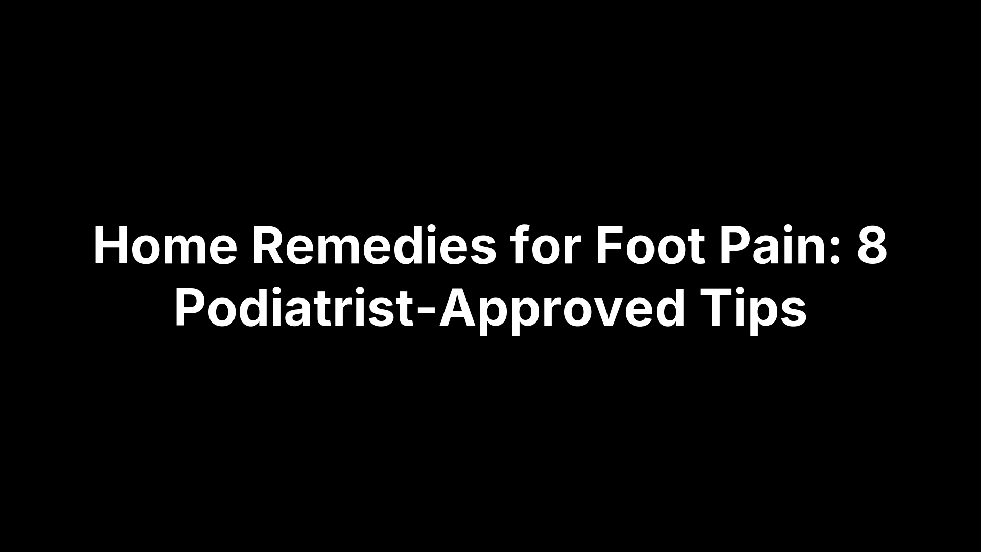 Home Remedies for Foot Pain: 8 Podiatrist-Approved Tips