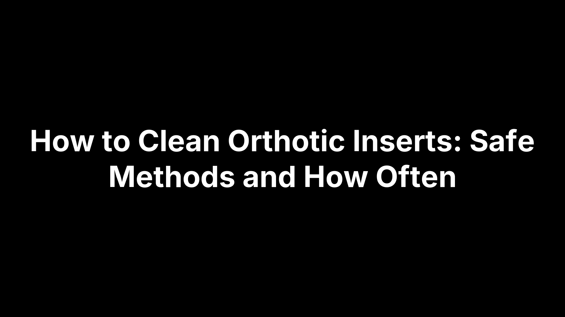 How to Clean Orthotic Inserts: Safe Methods and How Often