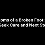 Symptoms of a Broken Foot: When to Seek Care and Next Steps