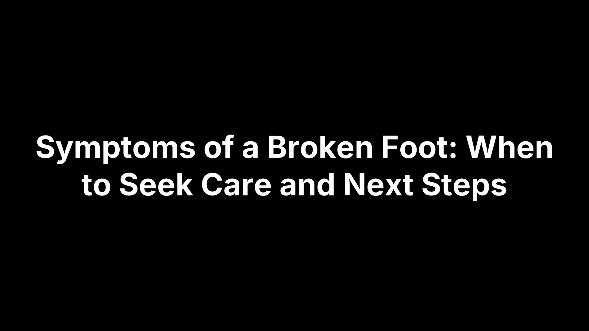 Symptoms of a Broken Foot: When to Seek Care and Next Steps