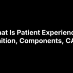 What Is Patient Experience? Definition, Components, CAHPS