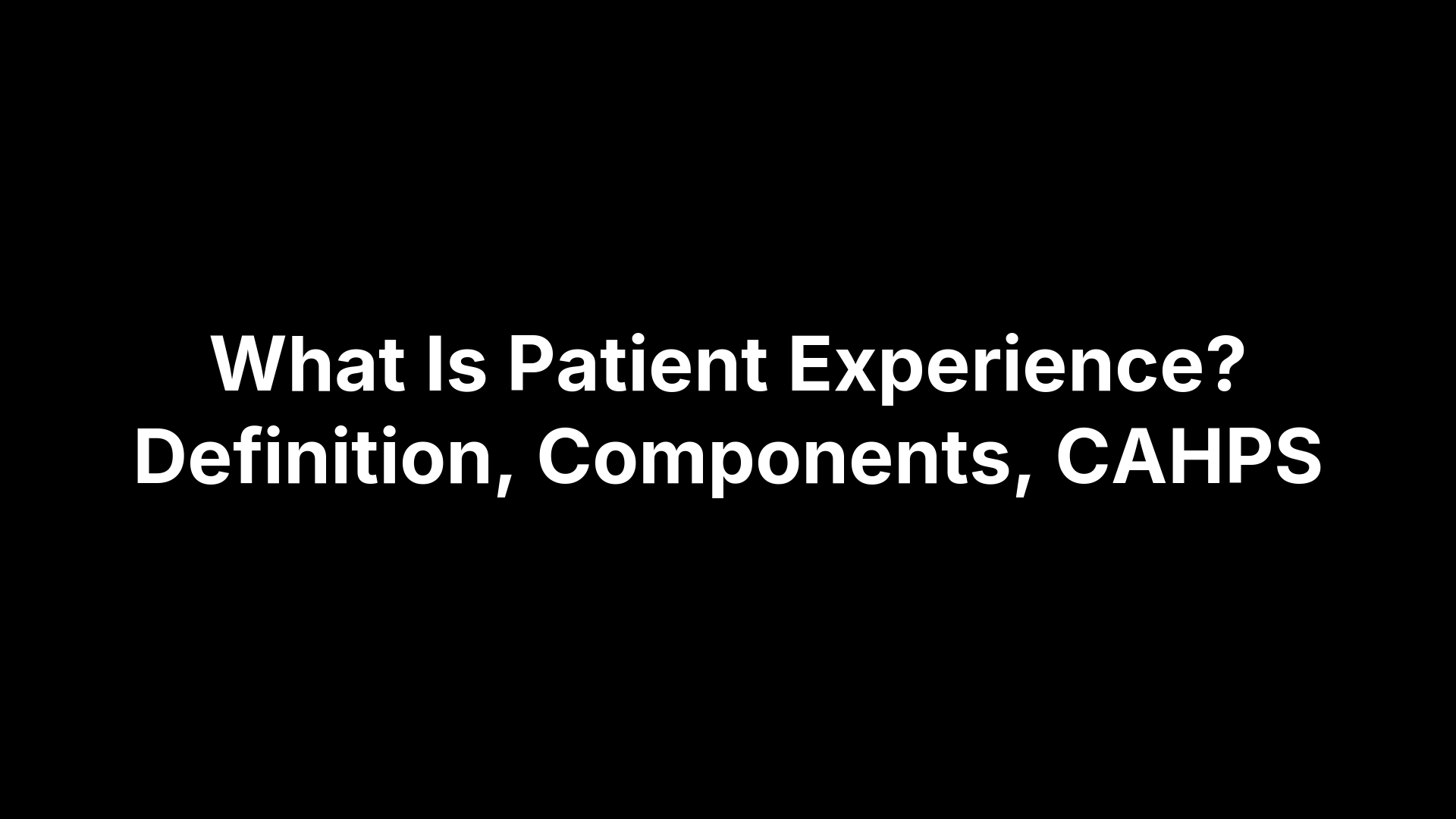 What Is Patient Experience? Definition, Components, CAHPS