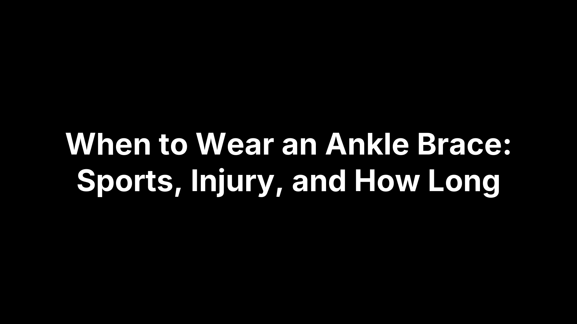 When to Wear an Ankle Brace: Sports, Injury, and How Long