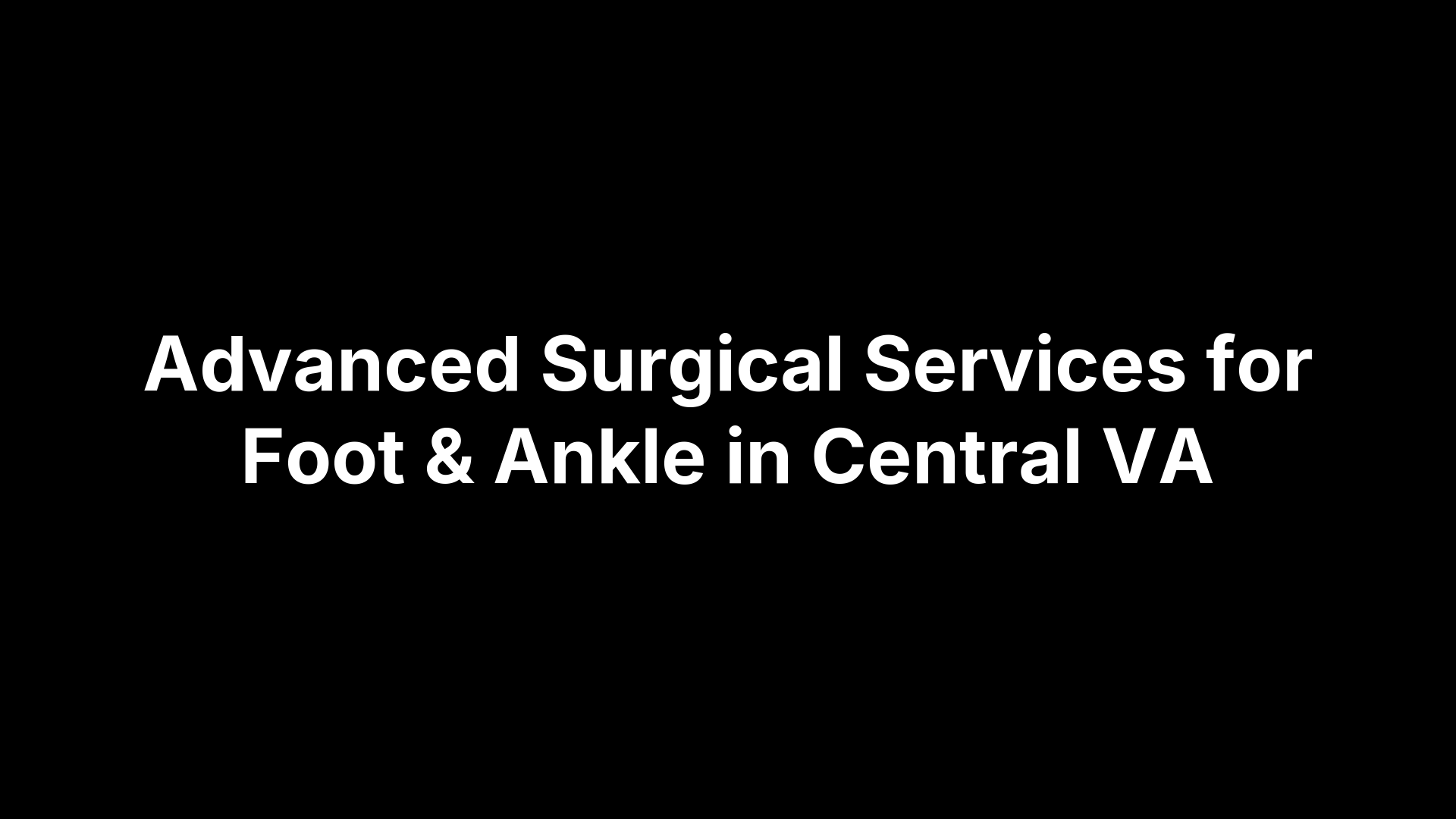 Advanced Surgical Services for Foot & Ankle in Central VA