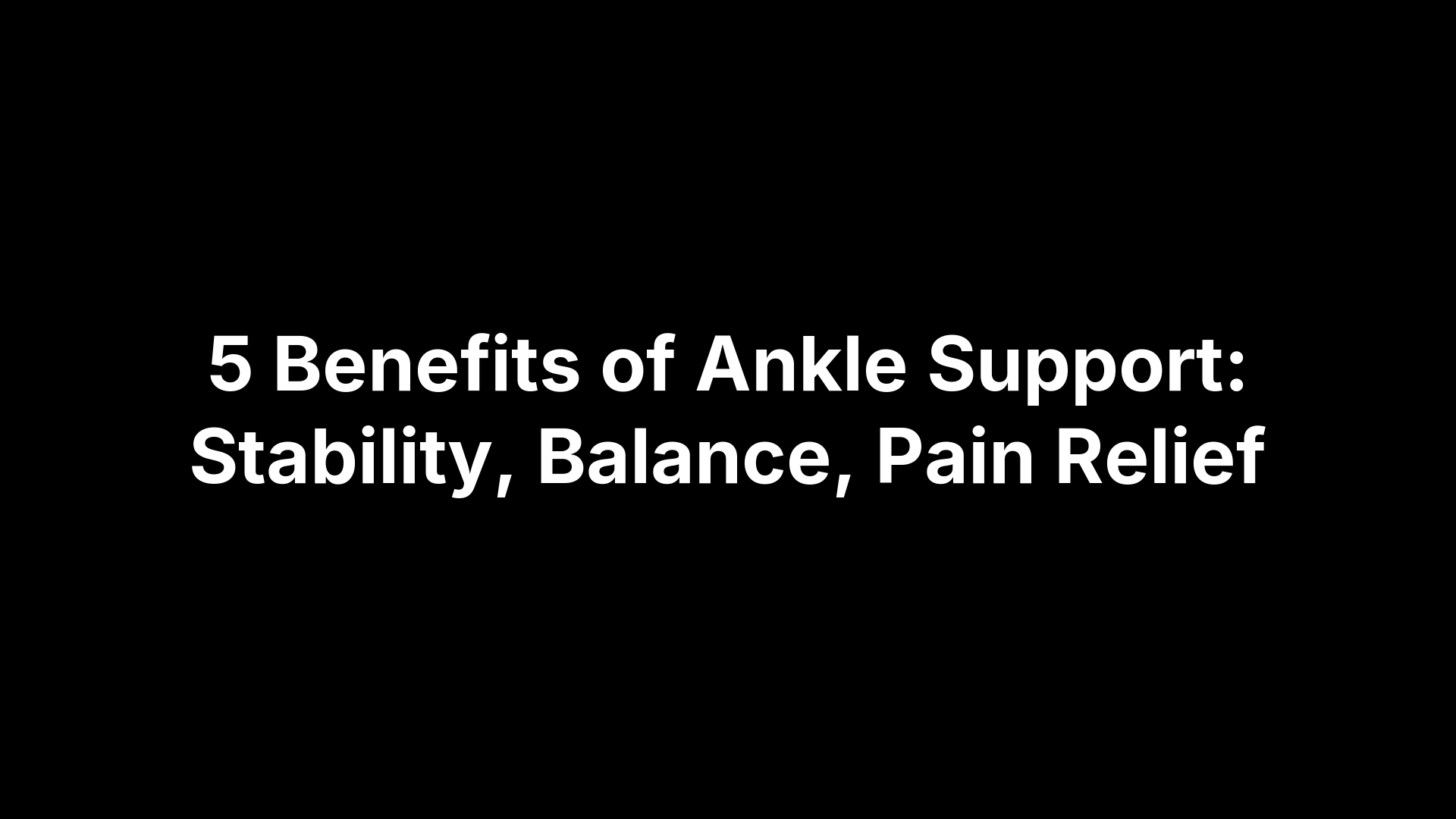 5 Benefits of Ankle Support: Stability, Balance, Pain Relief