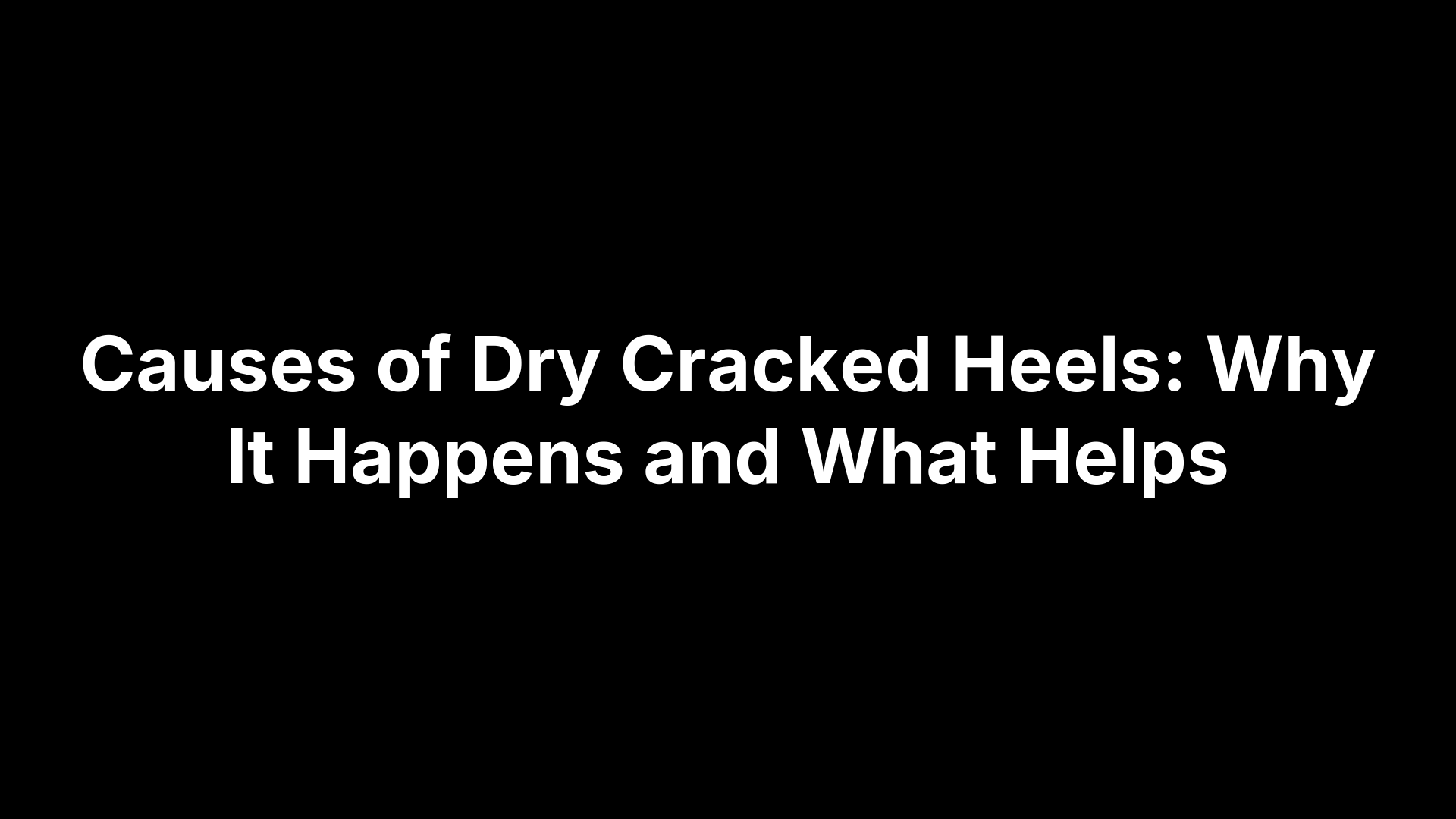 Causes of Dry Cracked Heels: Why It Happens and What Helps