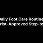 Daily Foot Care Routine: Podiatrist-Approved Step-by-Step