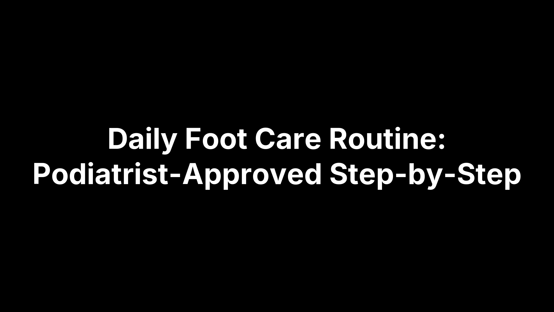 Daily Foot Care Routine: Podiatrist-Approved Step-by-Step