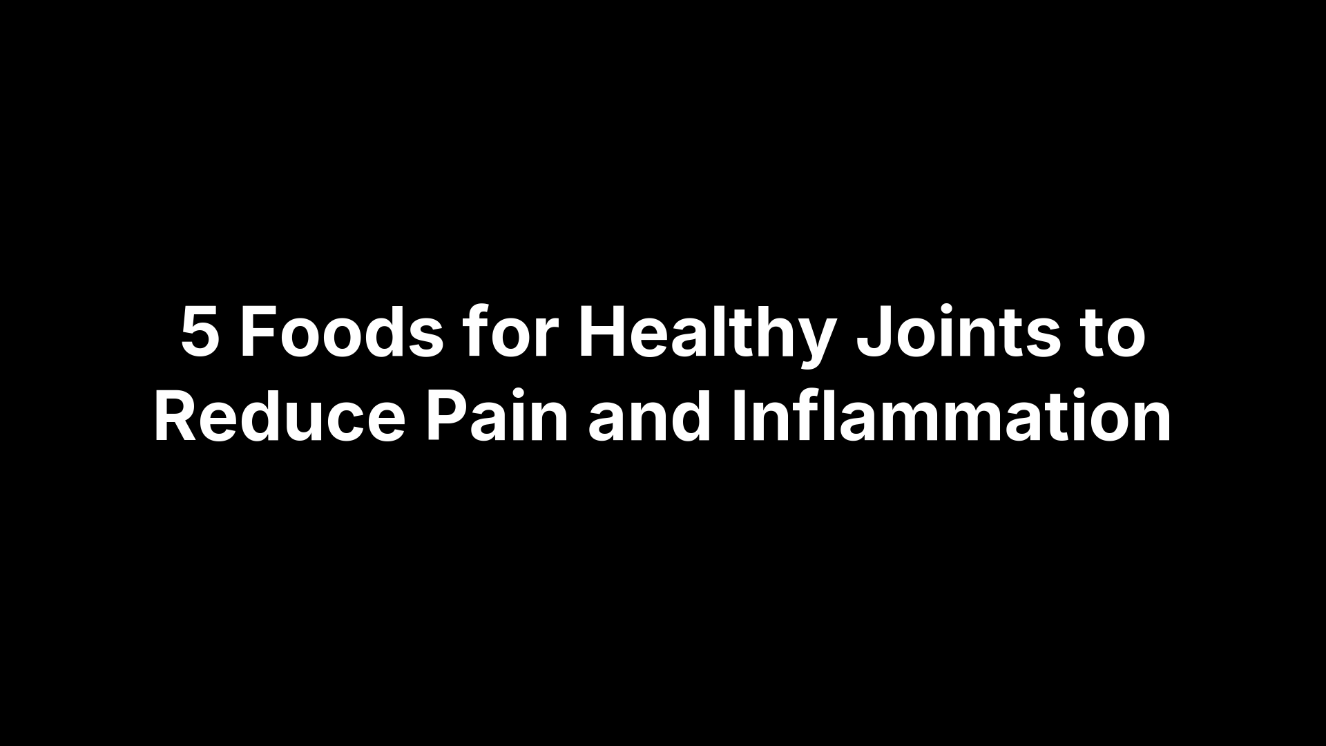 5 Foods for Healthy Joints to Reduce Pain and Inflammation