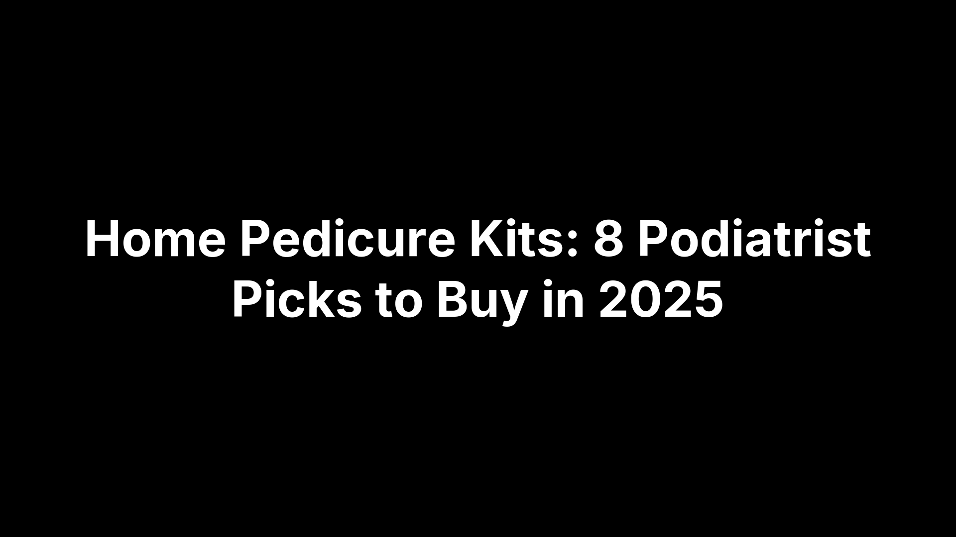 Home Pedicure Kits: 8 Podiatrist Picks to Buy in 2025