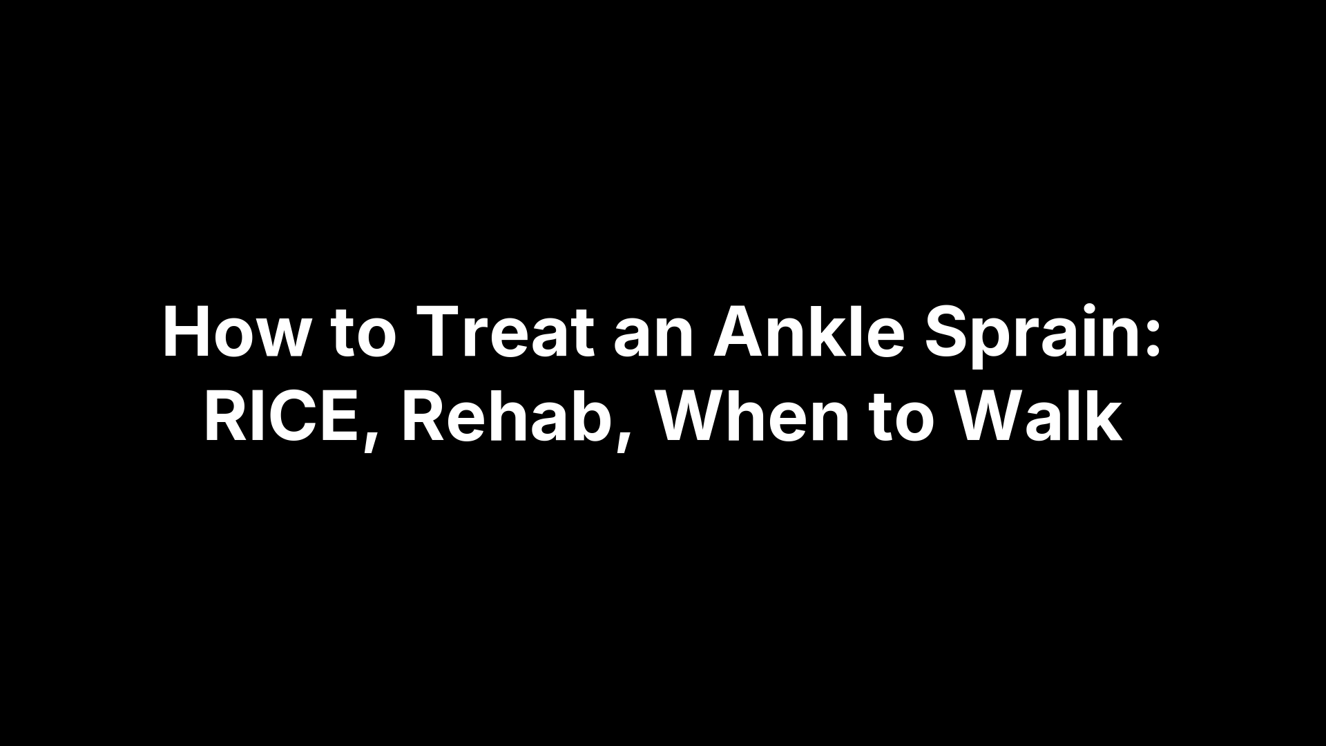 How to Treat an Ankle Sprain: RICE, Rehab, When to Walk