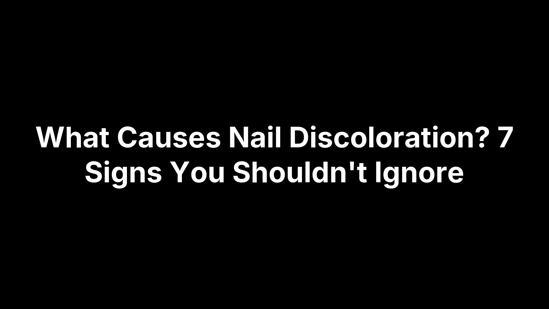 What Causes Nail Discoloration? 7 Signs You Shouldn't Ignore