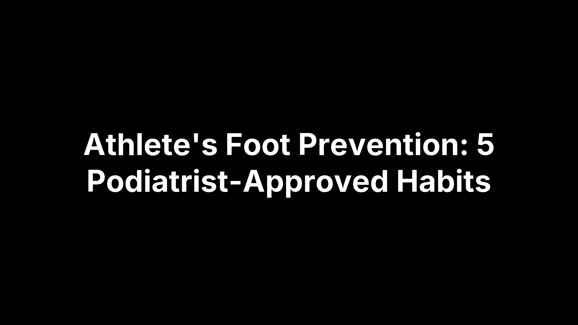 Athlete's Foot Prevention: 5 Podiatrist-Approved Habits