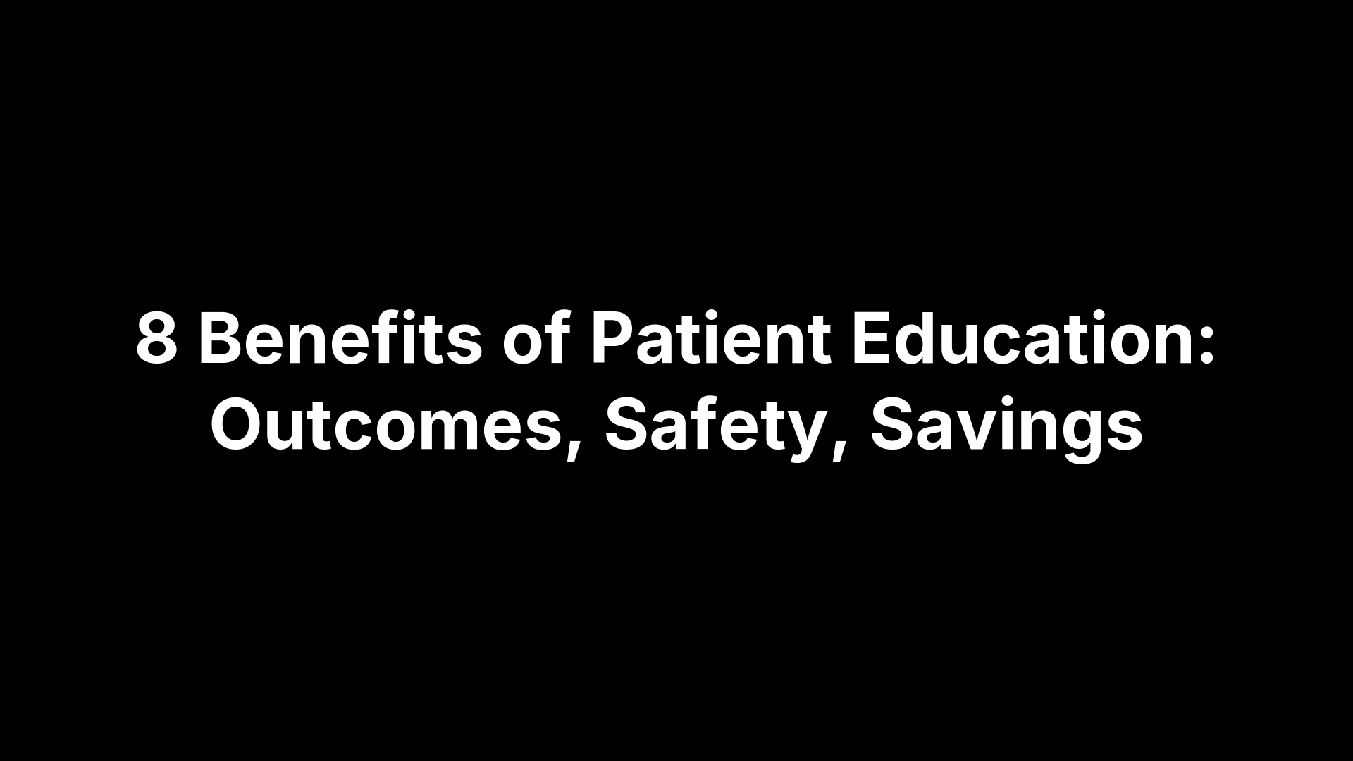 8 Benefits of Patient Education: Outcomes, Safety, Savings
