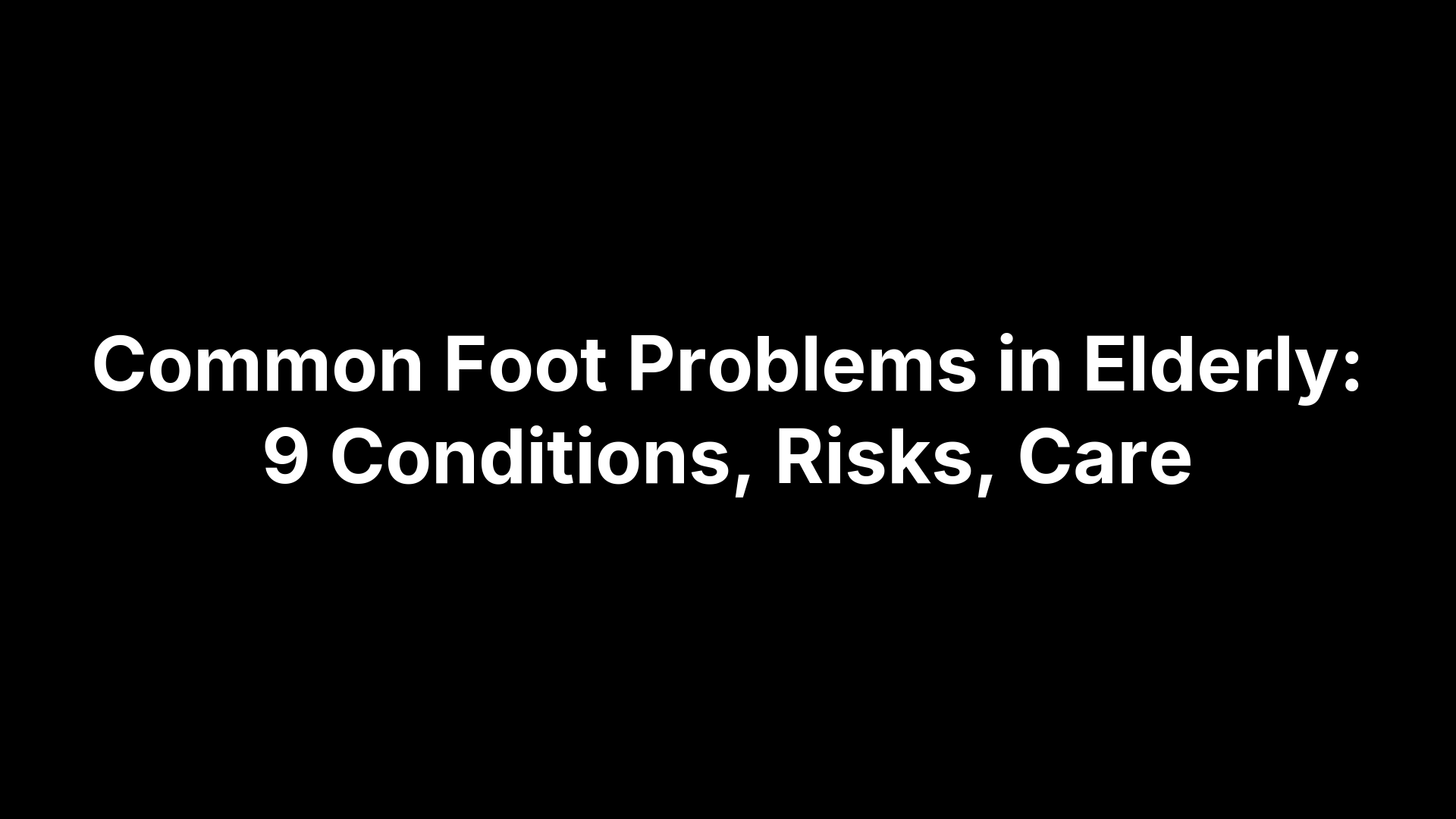 Common Foot Problems in Elderly: 9 Conditions, Risks, Care