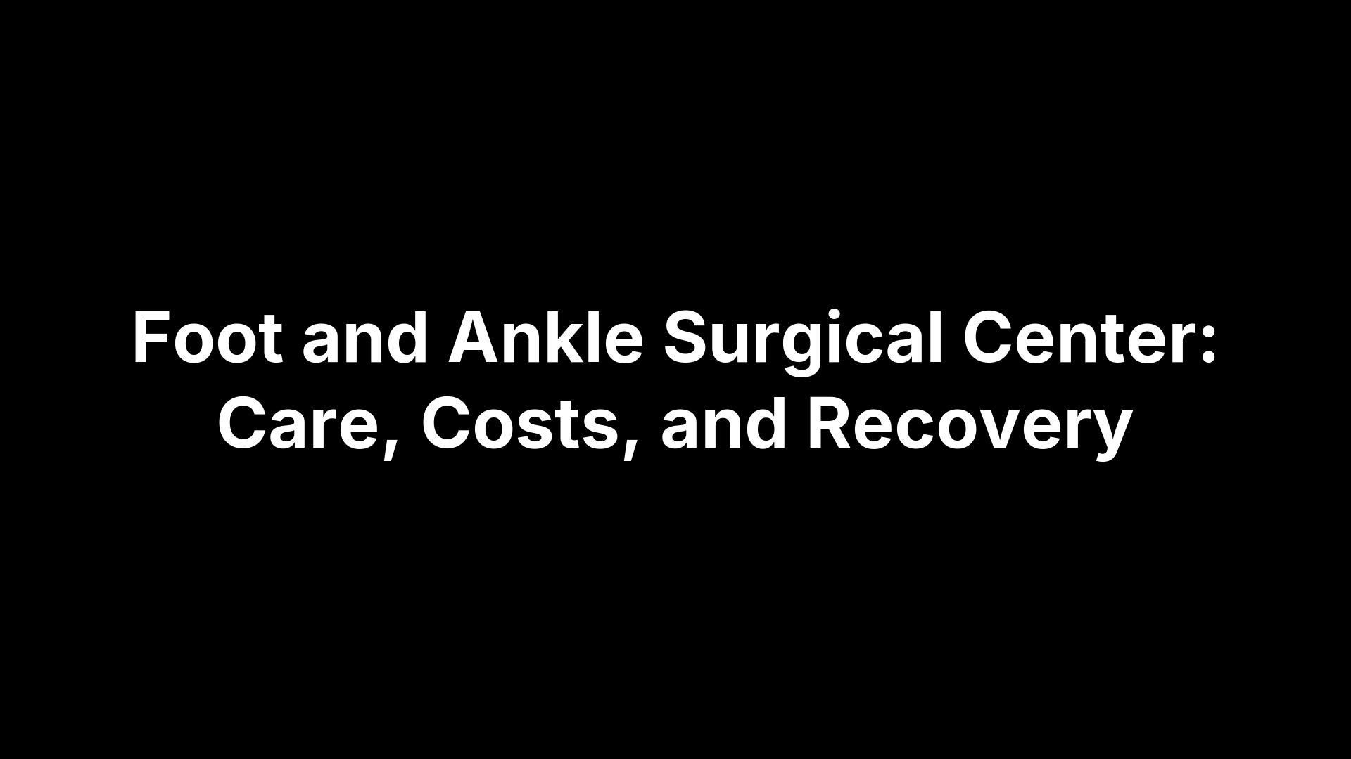 Foot and Ankle Surgical Center: Care, Costs, and Recovery