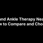 Foot and Ankle Therapy Near Me: How to Compare and Choose