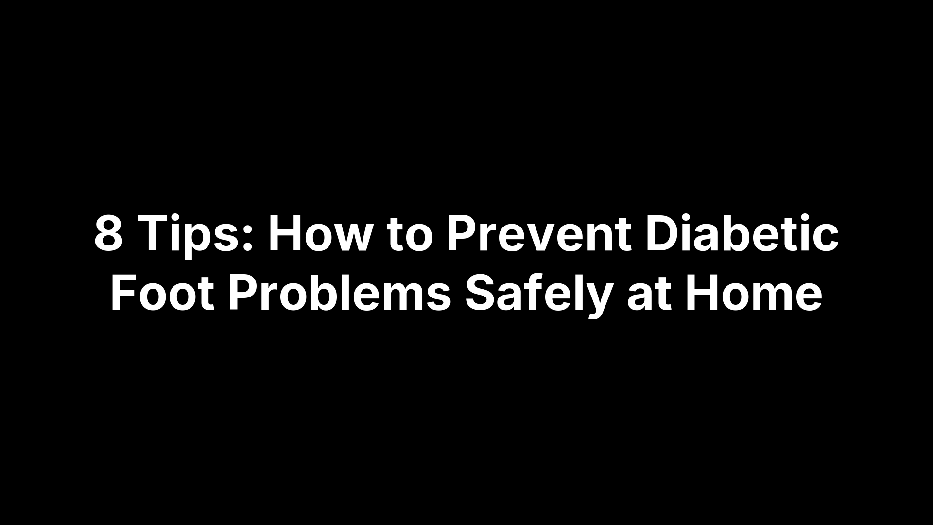 8 Tips: How to Prevent Diabetic Foot Problems Safely at Home