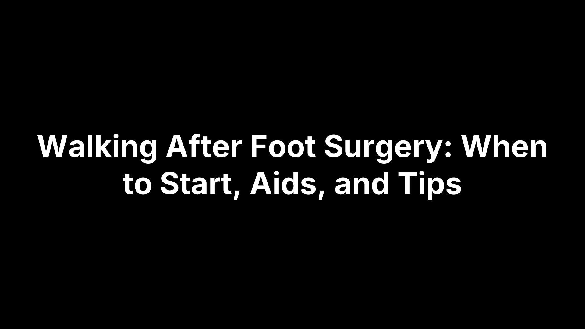 Walking After Foot Surgery: When to Start, Aids, and Tips