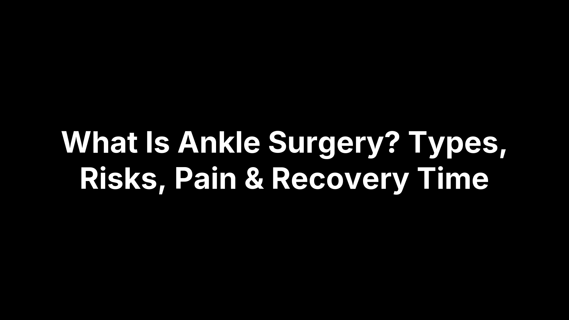 What Is Ankle Surgery? Types, Risks, Pain & Recovery Time