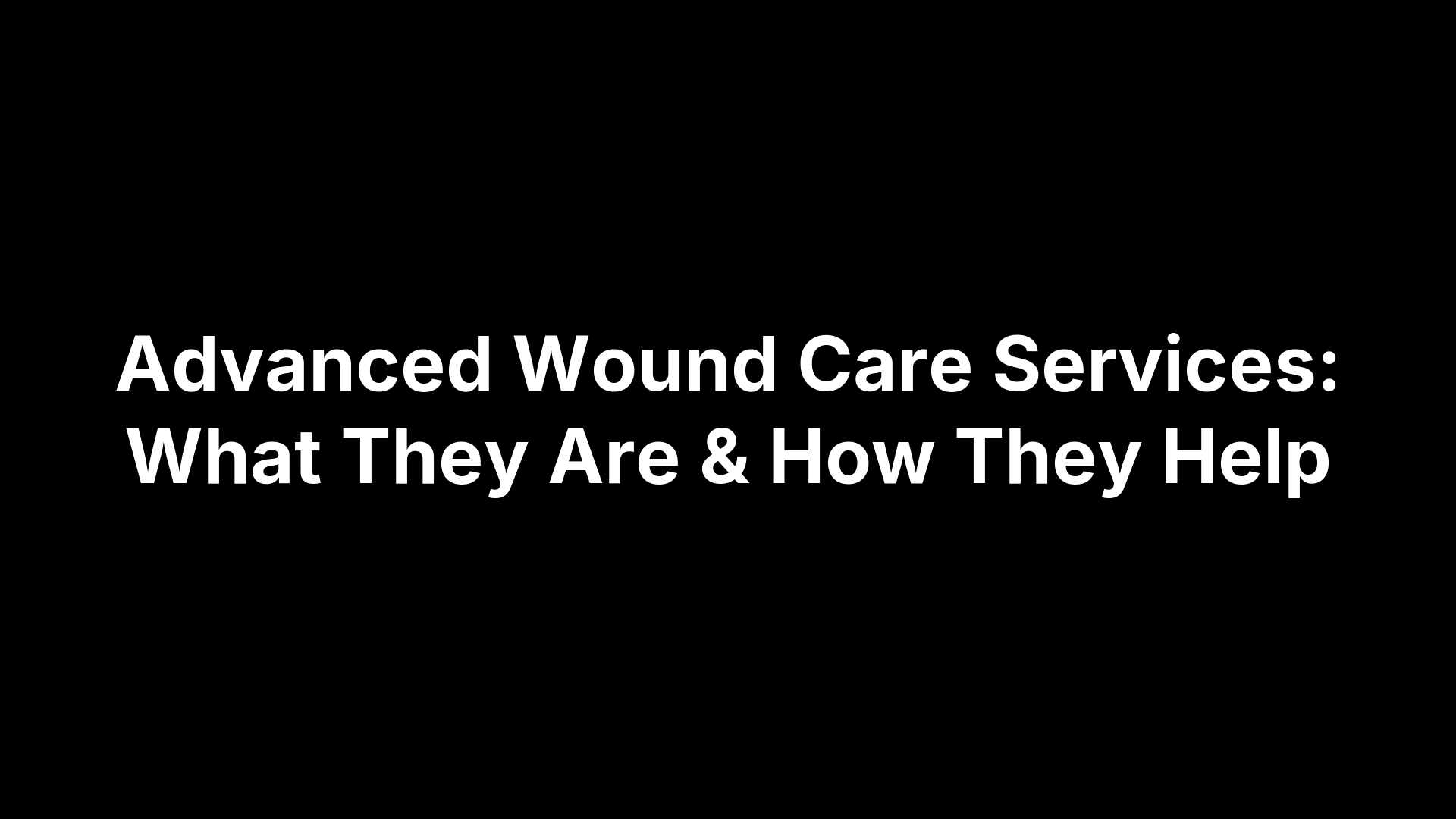 Advanced Wound Care Services: What They Are & How They Help