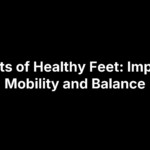 benefits-of-healthy-feet Benefits of Healthy Feet: Impact on Mobility and Balance