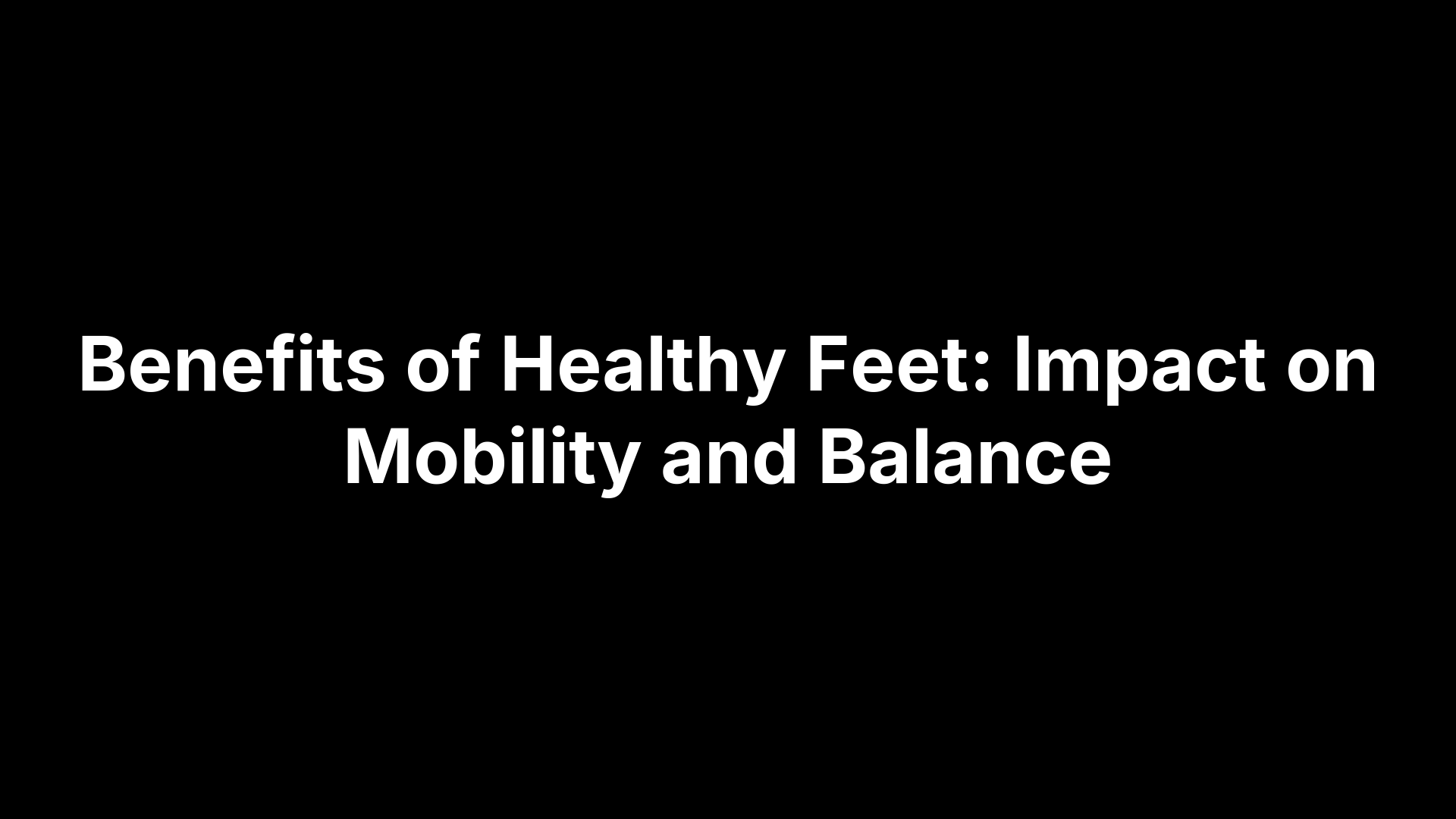 Benefits of Healthy Feet: Impact on Mobility and Balance