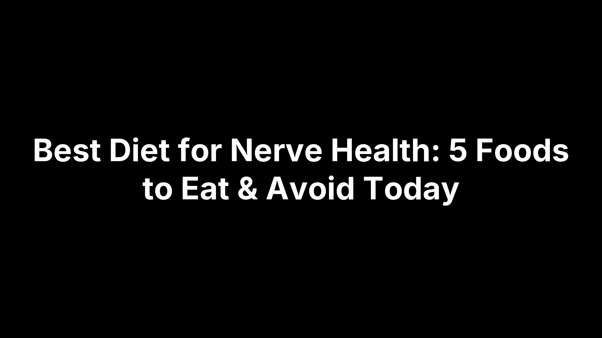 Best Diet for Nerve Health: 5 Foods to Eat & Avoid Today
