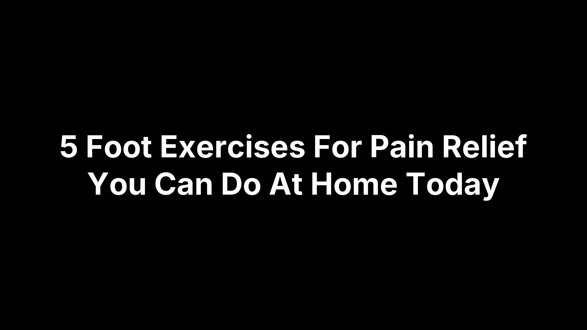 5 Foot Exercises For Pain Relief You Can Do At Home Today