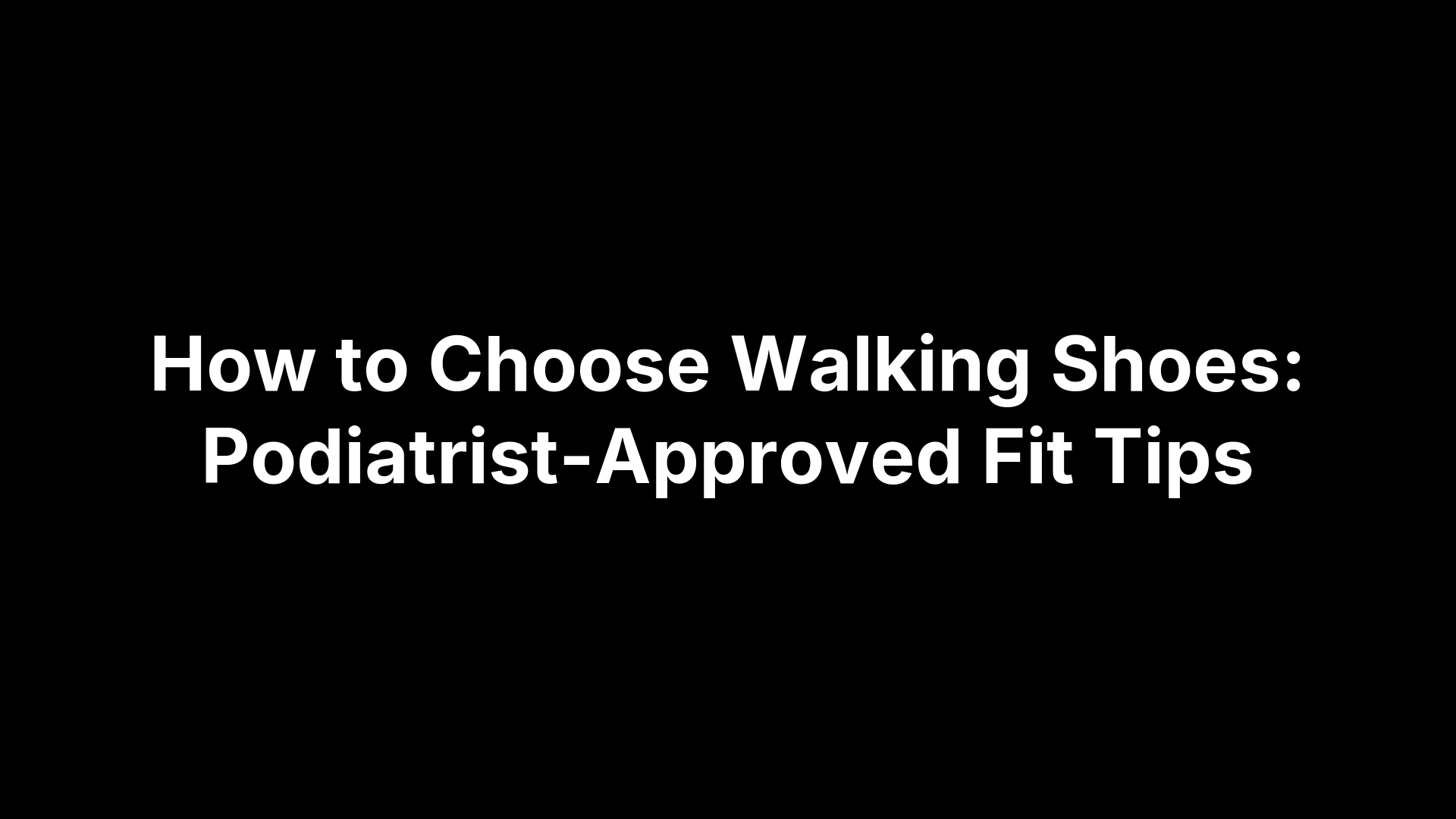 How to Choose Walking Shoes: Podiatrist-Approved Fit Tips