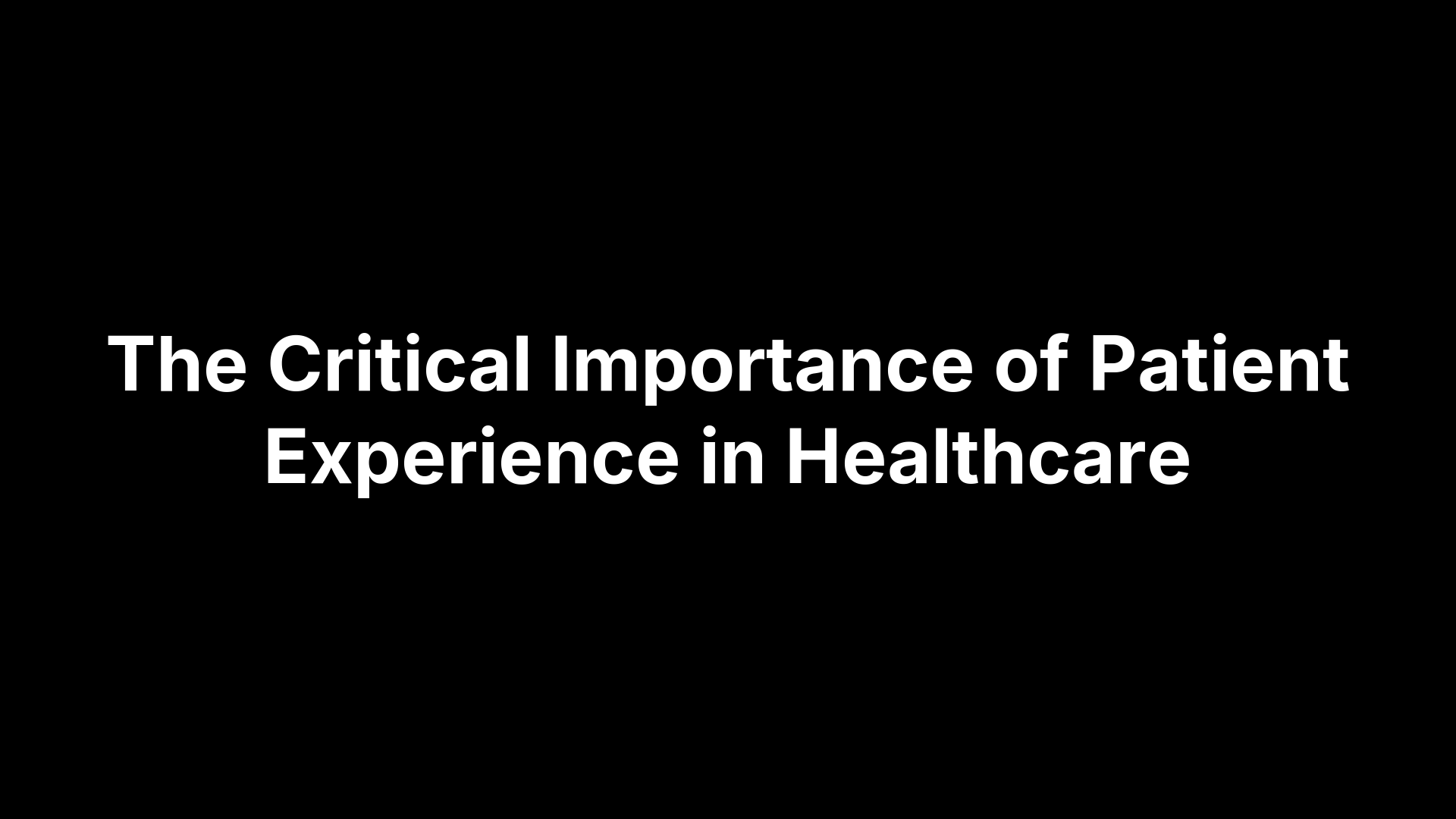 The Critical Importance of Patient Experience in Healthcare