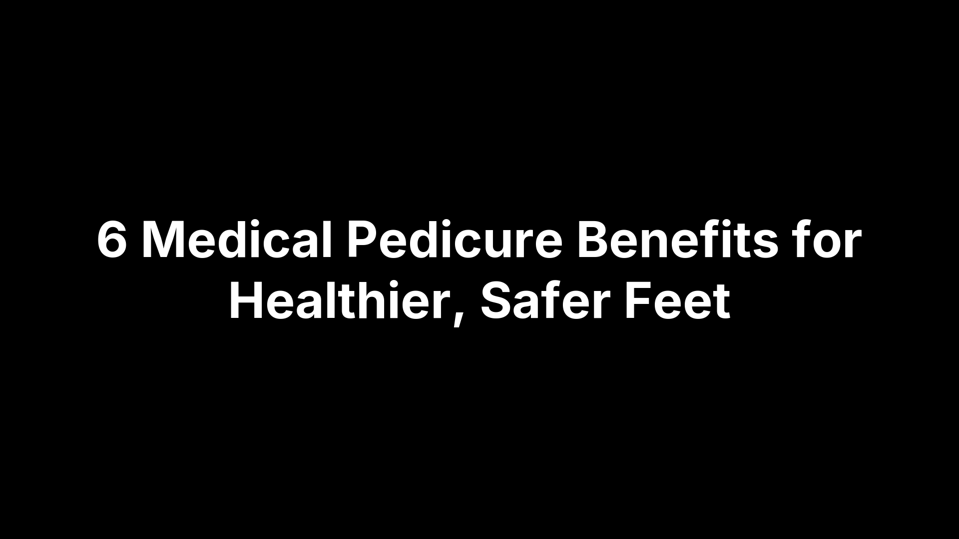 6 Medical Pedicure Benefits for Healthier, Safer Feet