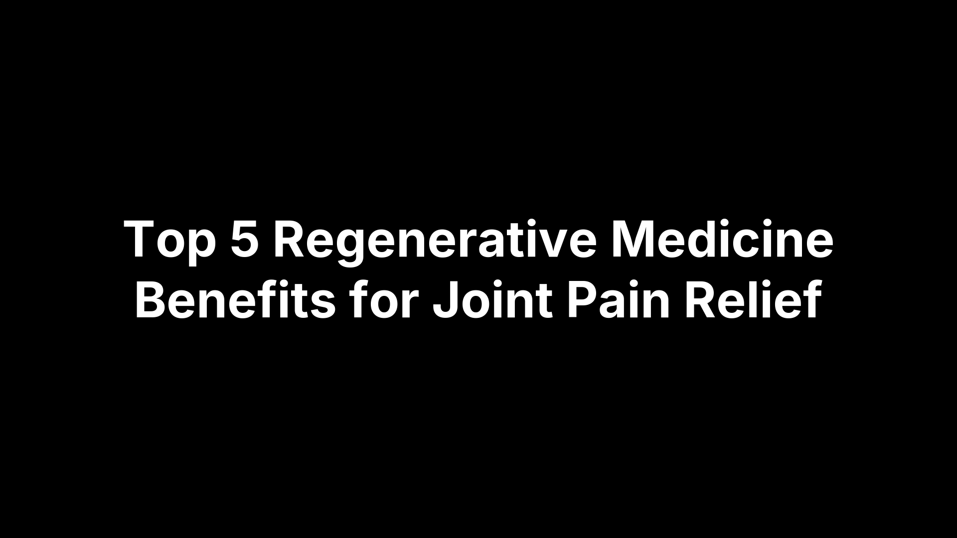 Top 5 Regenerative Medicine Benefits for Joint Pain Relief