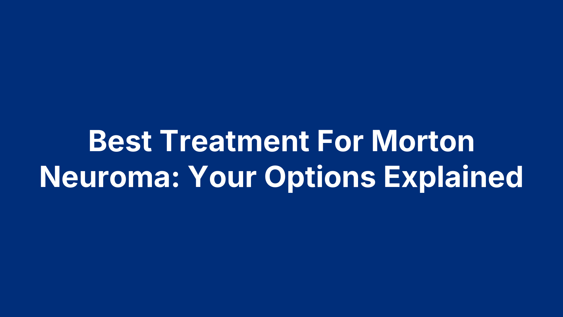 Best Treatment For Morton Neuroma: Your Options Explained