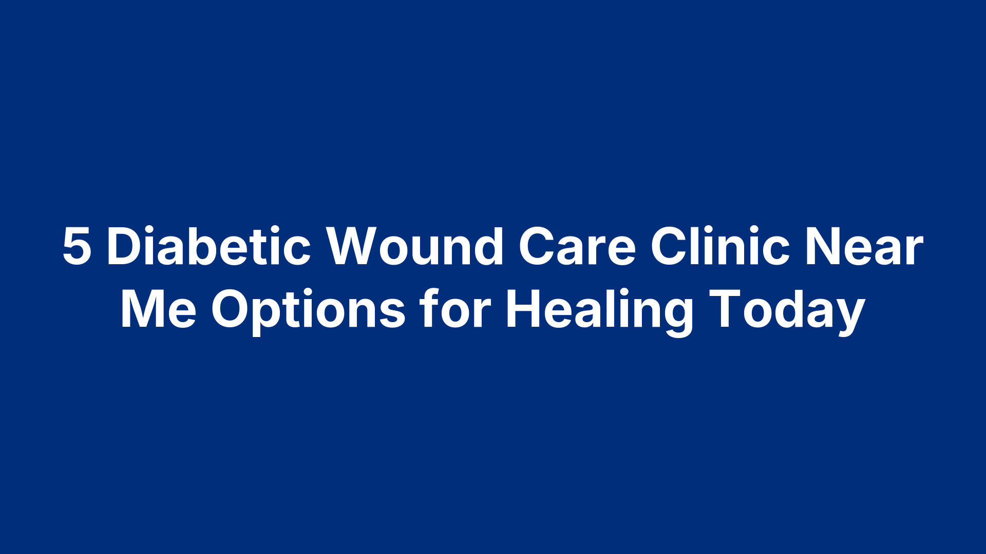 5 Diabetic Wound Care Clinic Near Me Options for Healing Today