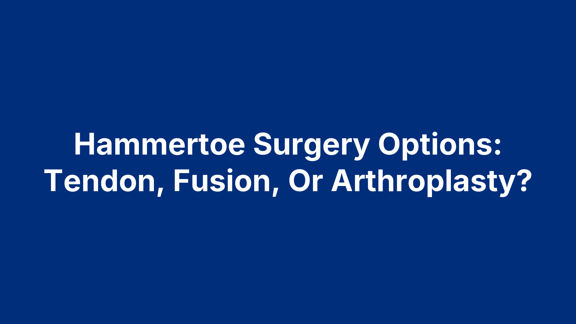 Hammertoe Surgery Options: Tendon, Fusion, Or Arthroplasty?