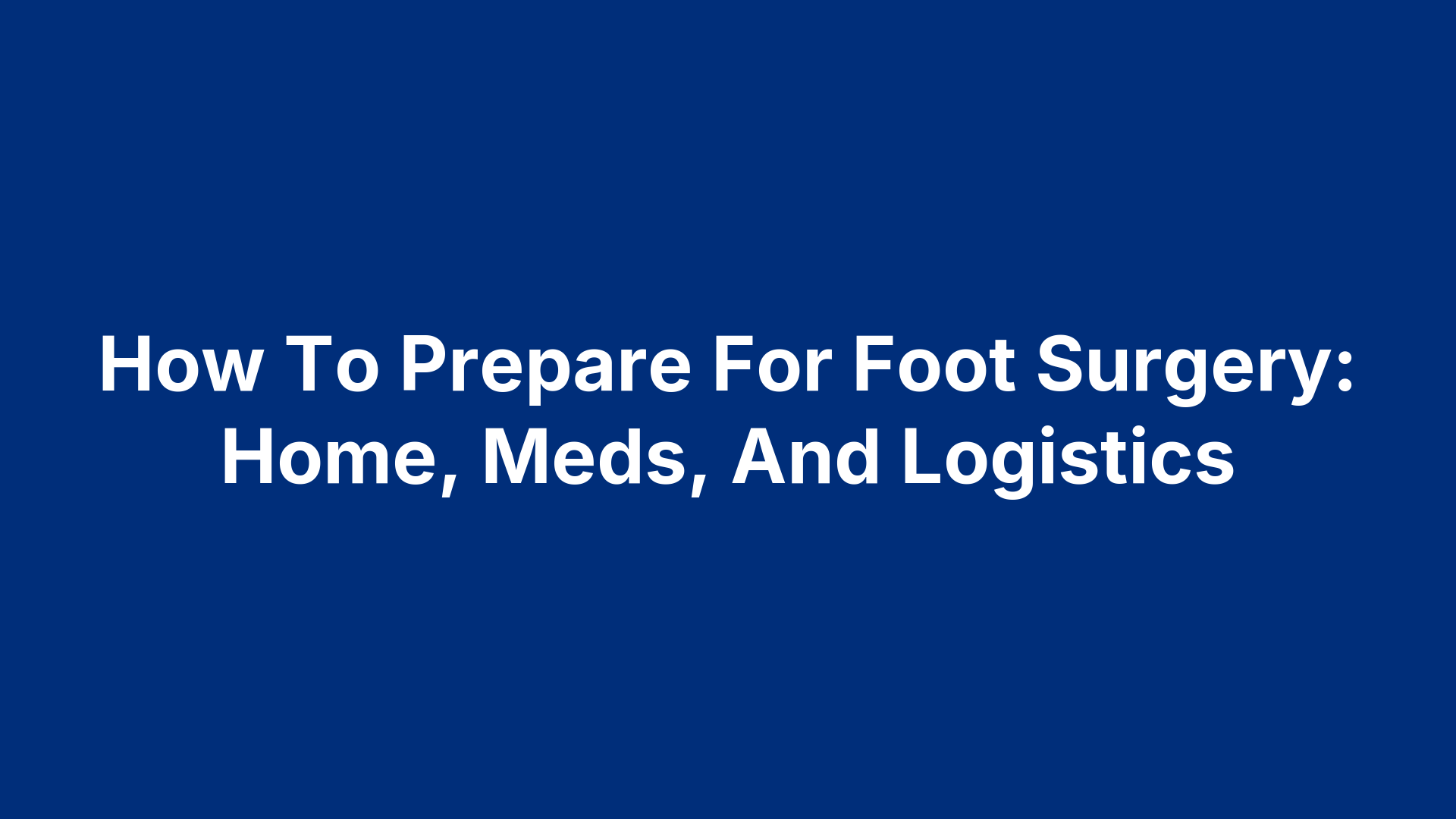 How To Prepare For Foot Surgery: Home, Meds, And Logistics
