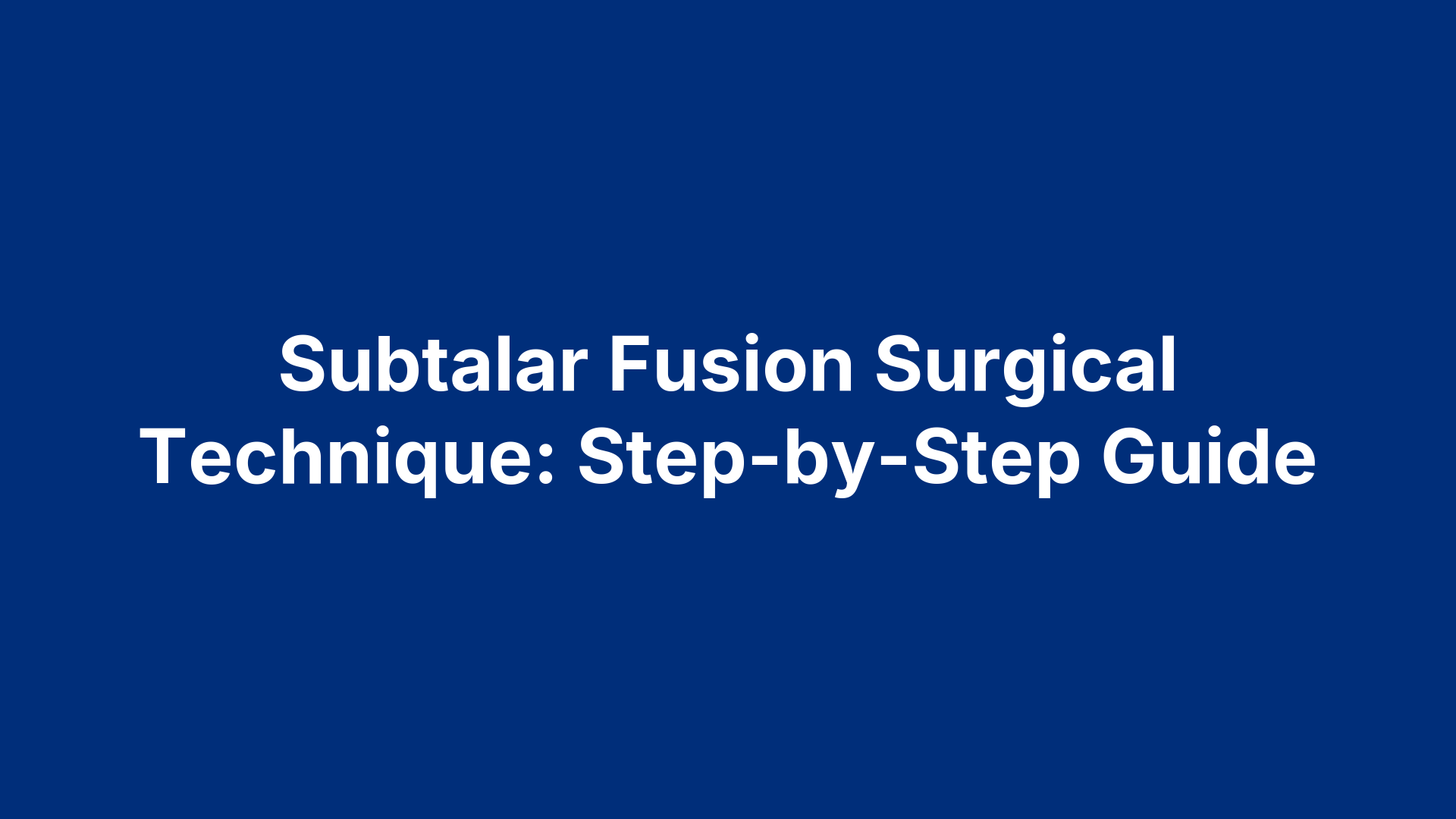 Subtalar Fusion Surgical Technique: Step-by-Step Guide