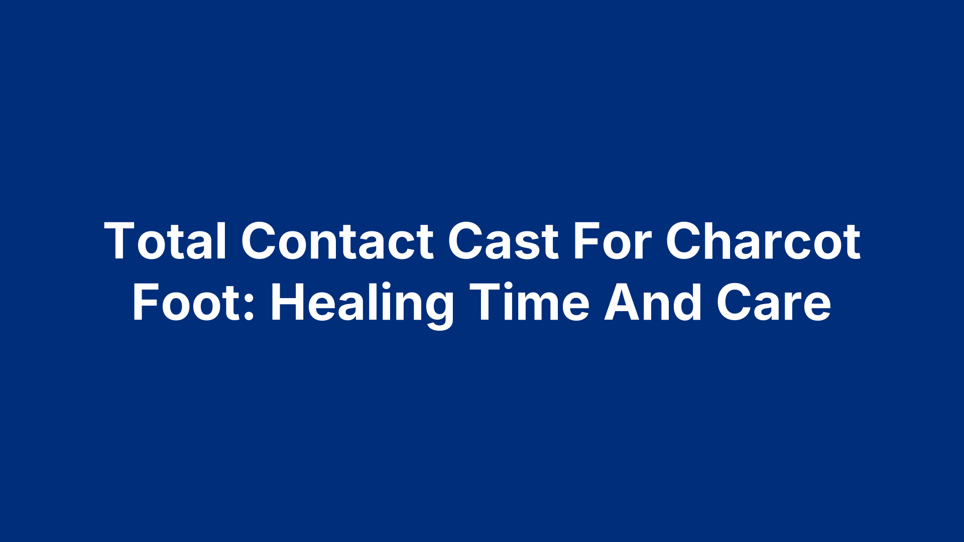 Total Contact Cast For Charcot Foot: Healing Time And Care